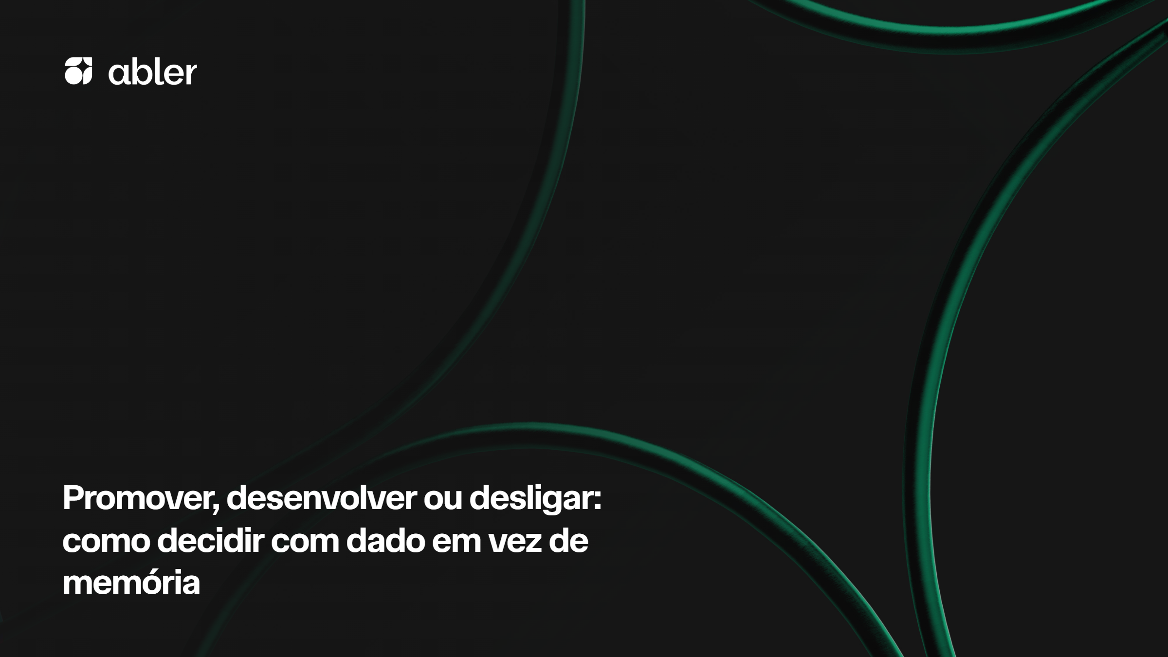 Capa de blogpost da abler com fundo preto, linhas curvas em verde neon e logotipo branco no canto superior esquerdo. O título “Promover, desenvolver ou desligar: como decidir com dado em vez de memória” aparece em branco na parte inferior esquerda, com destaque para o tema de decisão de promoção baseada em dados.